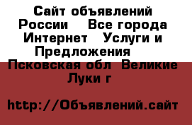 Сайт объявлений России! - Все города Интернет » Услуги и Предложения   . Псковская обл.,Великие Луки г.